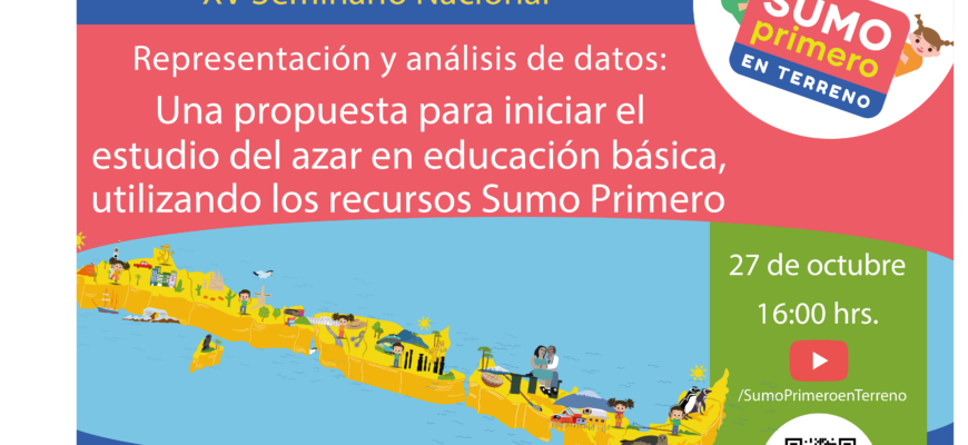 XV Seminario Nacional, llamado “Representación y análisis de datos: Una propuesta para iniciar el estudio del azar en educación básica, utilizando los recursos Sumo Primero”.